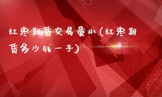 红枣期货交易量小(红枣期货多少钱一手)_https://www.zztgc.com_原油期货_第1张