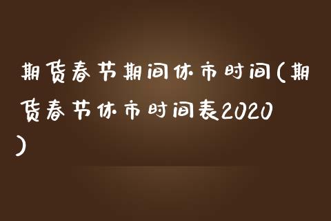 期货春节期间休市时间(期货春节休市时间表2020)_https://www.zztgc.com_期货直播_第1张