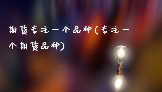 期货专注一个品种(专注一个期货品种)_https://www.zztgc.com_黄金期货_第1张