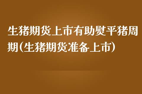 生猪期货上市有助熨平猪周期(生猪期货准备上市)_https://www.zztgc.com_期货开户_第1张