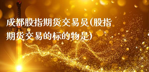 成都股指期货交易员(股指期货交易的标的物是)_https://www.zztgc.com_期货直播_第1张