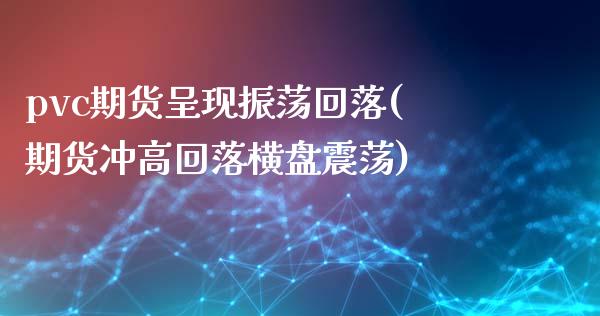 pvc期货呈现振荡回落(期货冲高回落横盘震荡)_https://www.zztgc.com_期货开户_第1张