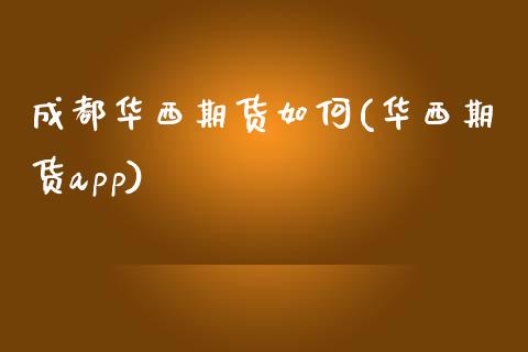 成都华西期货如何(华西期货app)_https://www.zztgc.com_期货直播_第1张