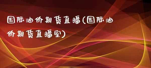国际油价期货直播(国际油价期货直播室)_https://www.zztgc.com_期货入门_第1张