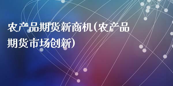 农产品期货新商机(农产品期货市场创新)_https://www.zztgc.com_期货行情_第1张