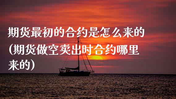 期货最初的合约是怎么来的(期货做空卖出时合约哪里来的)_https://www.zztgc.com_黄金期货_第1张