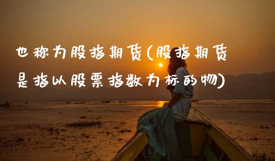 也称为股指期货(股指期货是指以股票指数为标的物)_https://www.zztgc.com_黄金期货_第1张