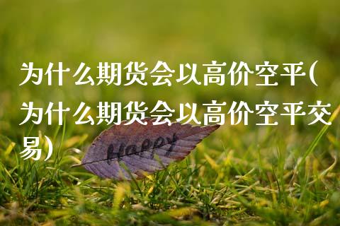 为什么期货会以高价空平(为什么期货会以高价空平交易)_https://www.zztgc.com_黄金期货_第1张