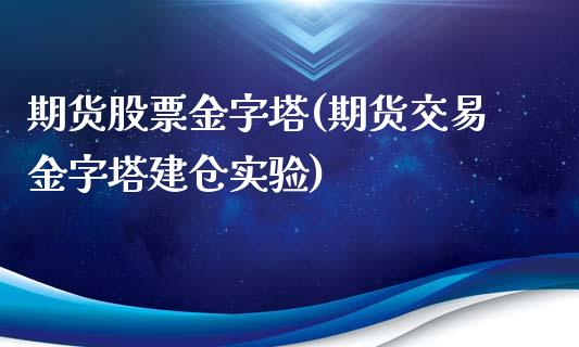 期货股票金字塔(期货交易金字塔建仓实验)_https://www.zztgc.com_期货入门_第1张