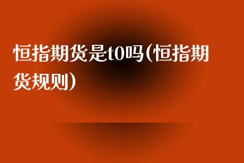 恒指期货是t0吗(恒指期货规则)_https://www.zztgc.com_期货行情_第1张