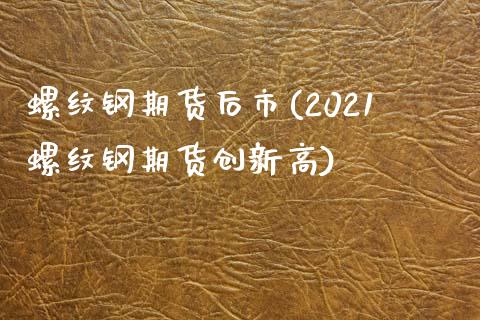 螺纹钢期货后市(2021螺纹钢期货创新高)_https://www.zztgc.com_期货直播_第1张