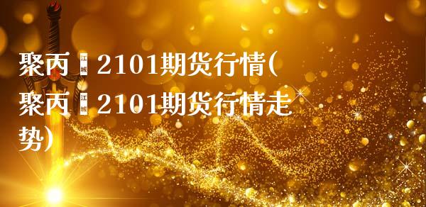聚丙烯2101期货行情(聚丙烯2101期货行情走势)_https://www.zztgc.com_原油期货_第1张