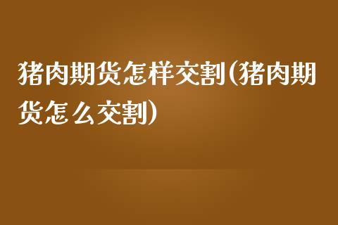 猪肉期货怎样交割(猪肉期货怎么交割)_https://www.zztgc.com_黄金期货_第1张