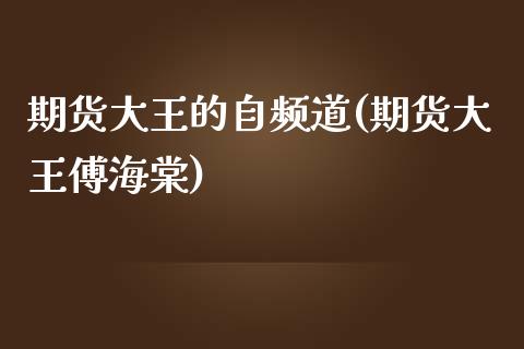 期货大王的自频道(期货大王傅海棠)_https://www.zztgc.com_期货行情_第1张
