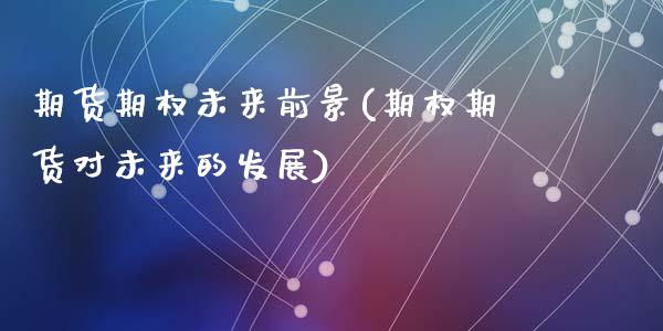 期货期权未来前景(期权期货对未来的发展)_https://www.zztgc.com_期货直播_第1张