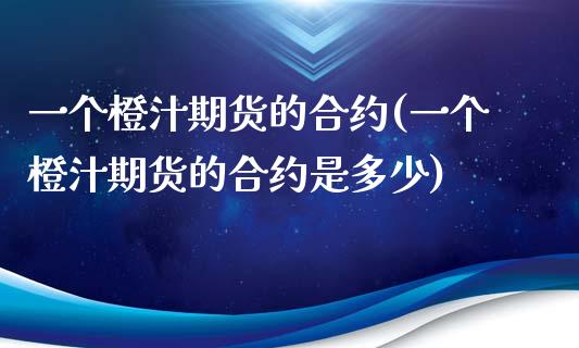 一个橙汁期货的合约(一个橙汁期货的合约是多少)_https://www.zztgc.com_期货直播_第1张