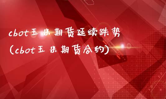 cbot玉米期货延续跌势(cbot玉米期货合约)_https://www.zztgc.com_期货行情_第1张