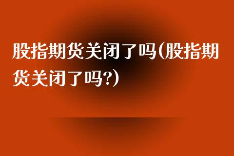 股指期货关闭了吗(股指期货关闭了吗?)_https://www.zztgc.com_期货入门_第1张