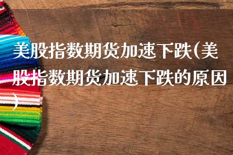 美股指数期货加速下跌(美股指数期货加速下跌的原因)_https://www.zztgc.com_黄金期货_第1张