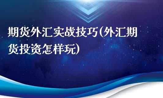期货外汇实战技巧(外汇期货投资怎样玩)_https://www.zztgc.com_期货入门_第1张