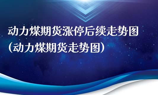 动力煤期货涨停后续走势图(动力煤期货走势图)_黄金期货_第1张_珍投期货网 动力煤期货涨停后续走势图(动力煤期货走势图)_https://www.zztgc.com_黄金期货_第1张
