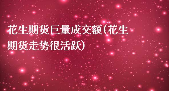 花生期货巨量成交额(花生期货走势很活跃)_https://www.zztgc.com_期货行情_第1张