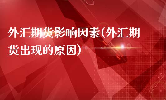 外汇期货影响因素(外汇期货出现的原因)_https://www.zztgc.com_黄金期货_第1张
