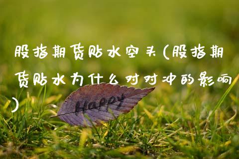 股指期货贴水空头(股指期货贴水为什么对对冲的影响)_https://www.zztgc.com_期货行情_第1张