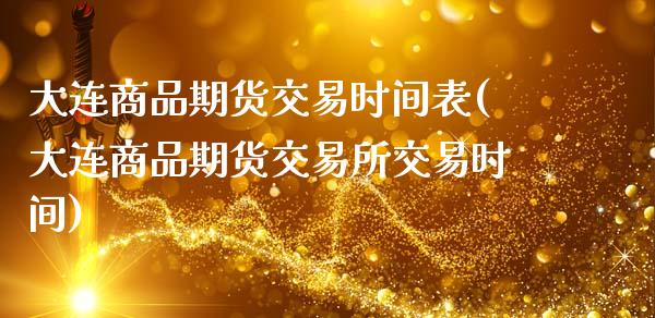大连商品期货交易时间表(大连商品期货交易所交易时间)_https://www.zztgc.com_期货直播_第1张