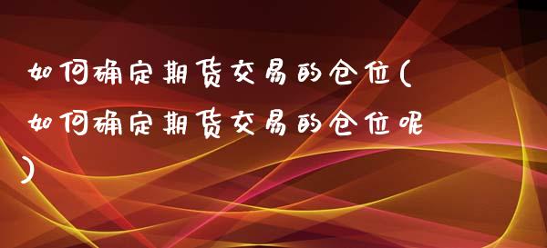 如何确定期货交易的仓位(如何确定期货交易的仓位呢)_黄金期货_第1张_珍投期货网 如何确定期货交易的仓位(如何确定期货交易的仓位呢)_https://www.zztgc.com_黄金期货_第1张