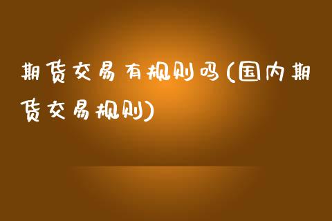 期货交易有规则吗(国内期货交易规则)_https://www.zztgc.com_黄金期货_第1张
