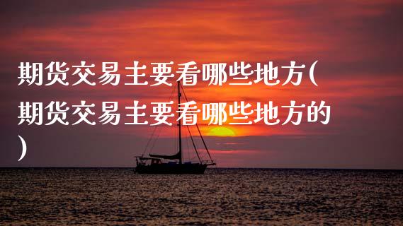 期货交易主要看哪些地方(期货交易主要看哪些地方的)_https://www.zztgc.com_原油期货_第1张