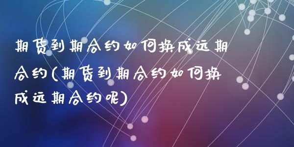 期货到期合约如何换成远期合约(期货到期合约如何换成远期合约呢)_https://www.zztgc.com_黄金期货_第1张