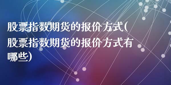 股票指数期货的报价方式(股票指数期货的报价方式有哪些)_https://www.zztgc.com_期货直播_第1张