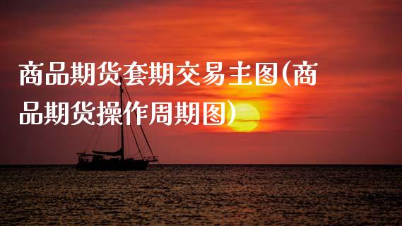 商品期货套期交易主图(商品期货操作周期图)_https://www.zztgc.com_原油期货_第1张