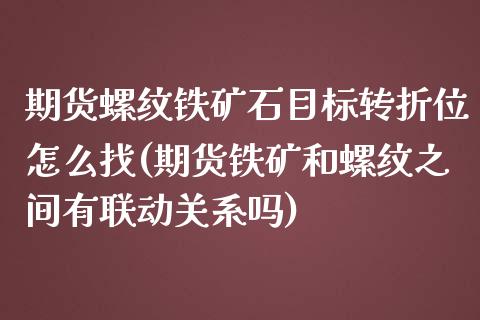 期货螺纹铁矿石目标转折位怎么找(期货铁矿和螺纹之间有联动关系吗)_https://www.zztgc.com_期货入门_第1张
