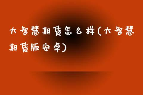 大智慧期货怎么样(大智慧期货版安卓)_https://www.zztgc.com_期货直播_第1张