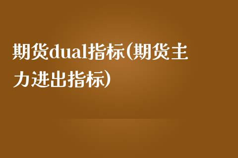 期货dual指标(期货主力进出指标)_https://www.zztgc.com_期货直播_第1张