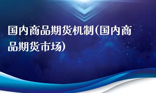 国内商品期货机制(国内商品期货市场)_https://www.zztgc.com_期货直播_第1张