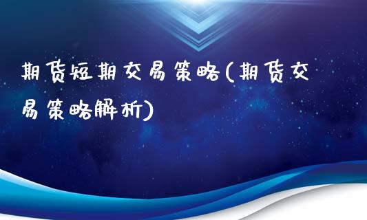 期货短期交易策略(期货交易策略解析)_https://www.zztgc.com_期货直播_第1张