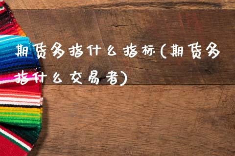 期货多指什么指标(期货多指什么交易者)_https://www.zztgc.com_期货行情_第1张