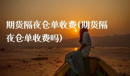 期货隔夜仓单收费(期货隔夜仓单收费吗)_https://www.zztgc.com_期货行情_第1张