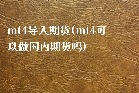 mt4导入期货(mt4可以做国内期货吗)_https://www.zztgc.com_期货行情_第1张