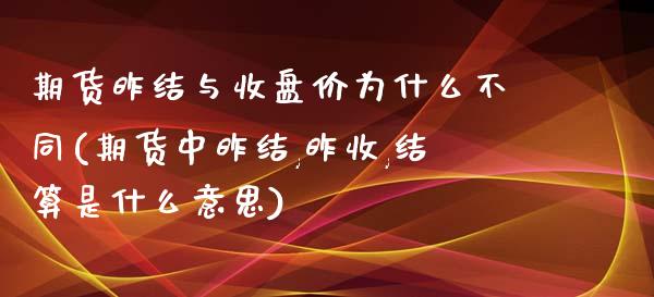 期货昨结与收盘价为什么不同(期货中昨结,昨收,结算是什么意思)_黄金期货_第1张_珍投期货网 期货昨结与收盘价为什么不同(期货中昨结,昨收,结算是什么意思)_https://www.zztgc.com_黄金期货_第1张