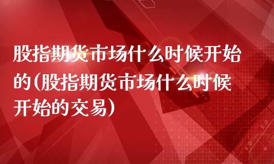 股指期货市场什么时候开始的(股指期货市场什么时候开始的交易)_https://www.zztgc.com_期货直播_第1张