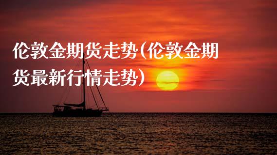 伦敦金期货走势(伦敦金期货最新行情走势)_https://www.zztgc.com_期货行情_第1张