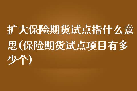 扩大保险期货试点指什么意思(保险期货试点项目有多少个)_https://www.zztgc.com_期货直播_第1张