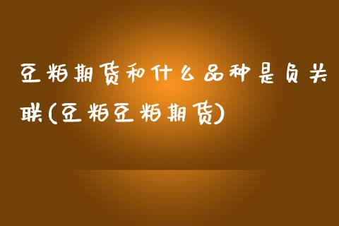 豆粕期货和什么品种是负关联(豆粕豆粕期货)_https://www.zztgc.com_期货入门_第1张