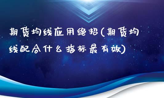 期货均线应用绝招(期货均线配合什么指标最有效)_https://www.zztgc.com_期货行情_第1张