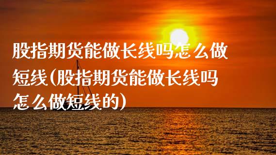 股指期货能做长线吗怎么做短线(股指期货能做长线吗怎么做短线的)_https://www.zztgc.com_黄金期货_第1张